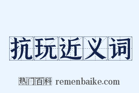 抗玩近义词是什么意思的图片